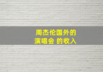 周杰伦国外的演唱会 的收入